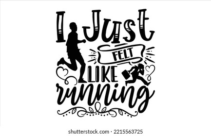 I Just Felt Like Running  - Running T shirt Design, Hand lettering illustration for your design, Modern calligraphy, Svg Files for Cricut, Poster, EPS