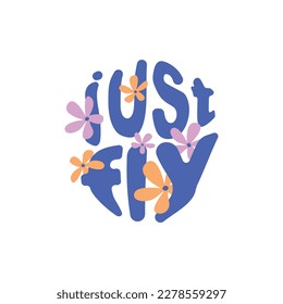 Just fly - slogans with a flowers. Motivational, inspirational quote, lettering design for posters, T-shirts, postcards and stickers. Vector illustration