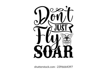 don’t just fly soar- Butterfly t- shirt design, Handmade calligraphy vector illustration for Cutting Machine, Silhouette Cameo, Cricut, Vector illustration Template eps svg