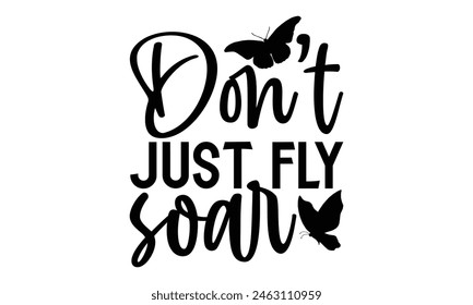 Don’t Just Fly Soar - Butterfly T Shirt Design, Hand drawn lettering phrase isolated on white background, For the design of postcards, banner, flyer and mug.