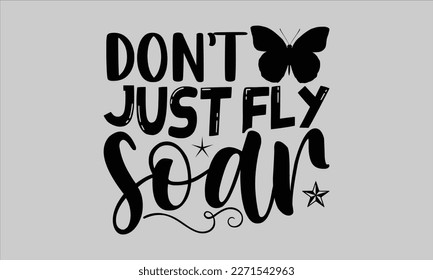 
Don’t just fly soar- Butterfly t-shirt and svg design, Hand drew Illustration phrase, Inspirational Lettering Quotes for Poster, Calligraphy graphic and white background, eps 10