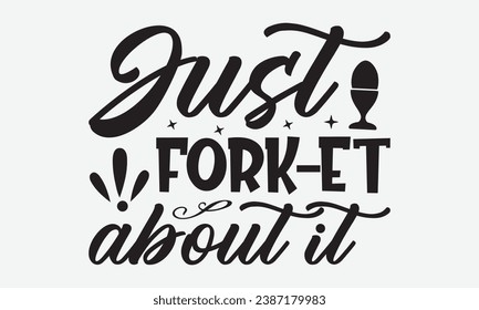 Just Fork-Et About It -Kitchen T-Shirt Design, Vintage Calligraphy Design, With Notebooks, Wall, Stickers, Mugs And Others Print, Vector Files Are Editable.