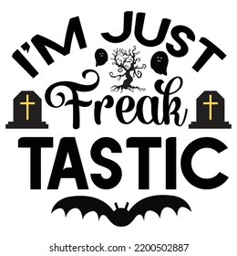 I'm Just freak Tastic, Happy Halloween Shirt Print Template, Witch Bat Cat Scary House Dark Green Riper Boo Squad Grave Pumpkin Skeleton Spooky Trick Or Treat