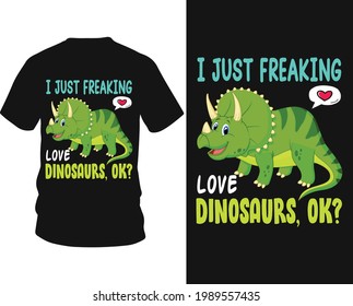 I just freaking love dinosaurs, ok? - Dinosaur vector t-shirt graphic design, typography vectors illustration with t-shirt design, apparel, Hand drawn.