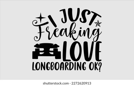 I just freaking love longboarding ok- Longboarding T- shirt Design, Hand drawn lettering phrase, Illustration for prints on t-shirts and bags, posters, funny eps files, svg cricut svg