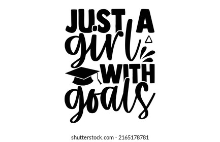 Just a girl with goals - Graduation t shirts design, Hand drawn lettering phrase, Calligraphy t shirt design, Isolated on white background, svg Files for Cutting Cricut and Silhouette, EPS 10, card, f