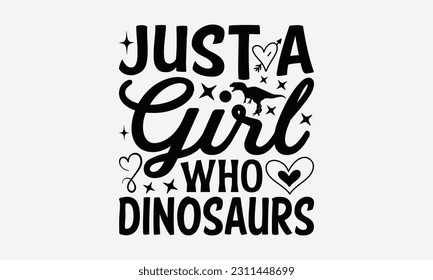 Just A Girl Who Dinosaurs - Dinosaur SVG Design, Motivational Inspirational T-shirt Quotes, Hand Drawn Vintage Illustration With Hand-Lettering And Decoration Elements. svg