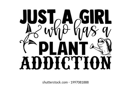 Just a girl who has a plant addiction- Gardening t shirts design, Hand drawn lettering phrase, Calligraphy t shirt design, Isolated on white background, svg Files for Cutting Cricut and Silhouette