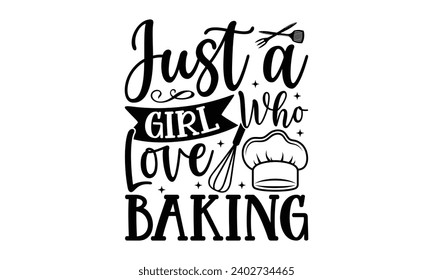 Just A Girl Who Love Baking- Baking t- shirt design, This illustration can be used as a print on Template bags, stationary or as a poster, Isolated on white background.