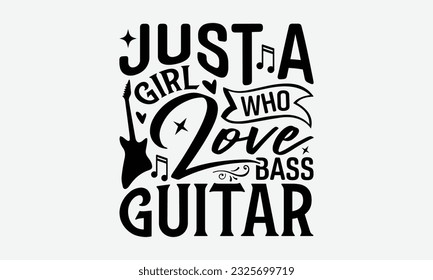 Just A Girl Who Love Bass Guitar - Guitar SVG Design, Funny Guitar T-Shirts for Men, You Can Utilize Your Cricut, Silhouette, Scrapbooking, Cameo and Other Cutting Machine.