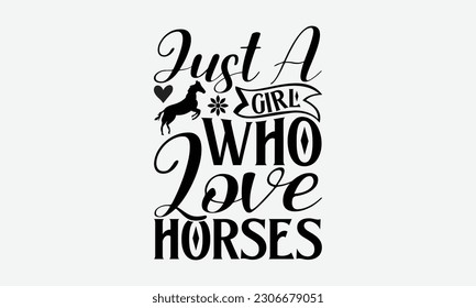Just a girl who love horses - Barbecue svg typography t-shirt design Hand-drawn lettering phrase, SVG t-shirt design, Calligraphy t-shirt design,  White background, Handwritten vector. eps 10. svg