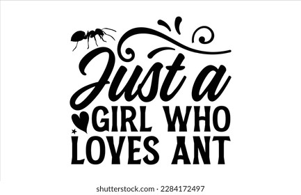 Just a Girl Who Loves Ant- Ant t shirt design, Handmade calligraphy vector illustration, Hand drawn lettering phrase isolated on white background, svg Cut Files for Circuit, EPS 10