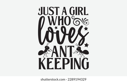 Just a girl who loves ant keeping - Ant svg typography t-shirt design.  Hand-drawn lettering phrases, Stickers, Templates, and Mugs. Vector files are editable in EPS 10.