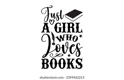 Just A Girl Who Loves Books- Book Love t- shirt design, Hand drawn lettering phrase isolated on white background, Illustration for prints on bags, posters, cards Vector illustration Template.