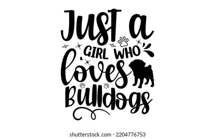 Just a girl who loves bulldogs- Bullodog T-shirt and SVG Design,  Dog lover t shirt design gift for women, typography design, can you download this Design, svg Files for Cutting and Silhouette EPS, 10 svg