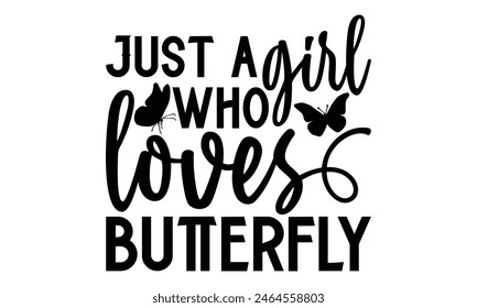 Just A Girl Who Loves Butterfly - Butterfly T shirt Design, Handmade calligraphy vector illustration, Cutting and Silhouette, for prints on bags, cups, card, posters.