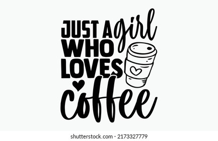 Just a girl who loves coffee - Coffee t shirts design, Hand drawn lettering phrase, Calligraphy t shirt design, Isolated on white background, svg Files for Cutting Cricut and Silhouette, EPS 10