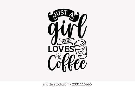 Just a girl who loves coffee - Coffee SVG Design Template, Cheer Quotes, Hand drawn lettering phrase, Isolated on white background.