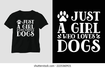 Just a girl who loves dogs - This beautiful design is perfect for all your crafting needs. Place it on T-shirts, posters, framed artworks, or whatever else your crafting needs may demand.