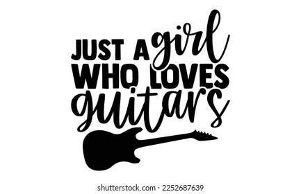 Just A Girl Who Loves Guitars - Musician SVG Design, Hand drawn Quotes illustration with hand-lettering, prints on t-shirts bags, posters, and cards, Cutting Machine, Silhouette Cameo, Cricut