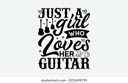 Just A Girl Who Loves Her Guitar - Guitar SVG Design, Funny Guitar T-Shirts for Men, You Can Utilize Your Cricut, Silhouette, Scrapbooking, Cameo and Other Cutting Machine.