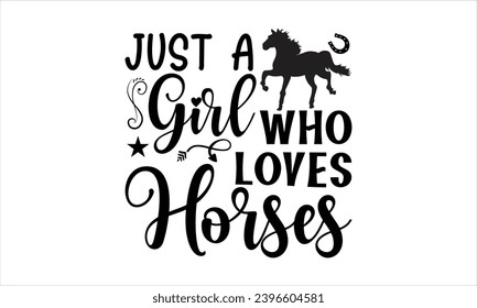 Just a girl who loves horses- Horses t- shirt design, Hand drawn lettering phrase isolated on white background, Handmade calligraphy vector illustration template