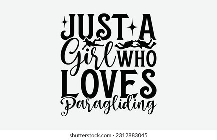Just A Girl Who Loves Paragliding - Skydiving T-shirt Design, Motivational Inspirational SVG Quotes, Hand Drawn Vintage Illustration With Hand-Lettering And Decoration Elements.