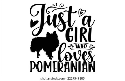 Just A Girl Who Loves Pomeranian - pomeranian T shirt Design, Hand lettering illustration for your design, Modern calligraphy, Svg Files for Cricut, Poster, EPS