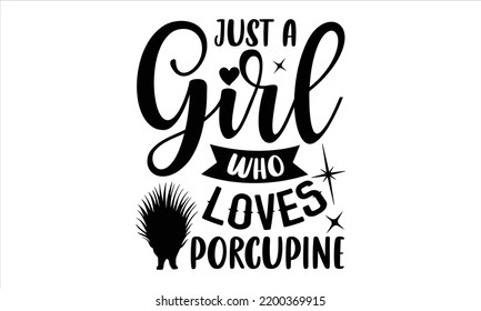 Just A Girl Who Loves Porcupine - porcupine T shirt Design, Modern calligraphy, Cut Files for Cricut Svg, Illustration for prints on bags, posters