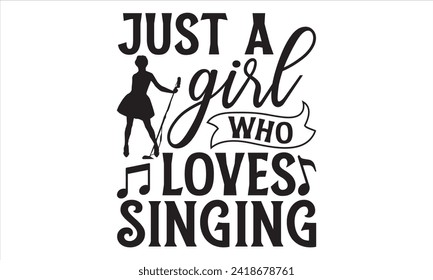 Just A Girl Who Loves Singing - Singer T Shirt Design, Hand drawn lettering phrase, Cutting and Silhouette, card, Typography Vector illustration for poster, banner, flyer and mug.