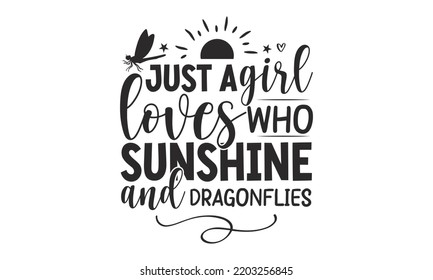 Just a girl who loves sunshine and dragonflies- Dragonfly T shirt and SVG Design, Cut Files for Circuit SVG, Modern calligraphy, Entering and decoration vector, SVG Files for Circuit, Poster, EPS 10