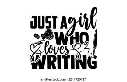 Just A Girl Who Loves Writing - Writer T-shirt Design, Conceptual handwritten phrase craft SVG hand lettered, Handmade calligraphy vector illustration, or Cutting Machine, Silhouette Cameo, Cricut