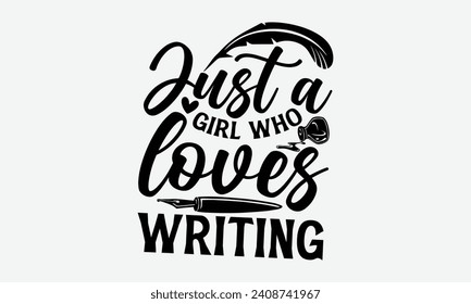 Just A Girl Who Loves Writing - Writer T Shirt Design, Hand drawn lettering and calligraphy, Inscription for invitation and greeting card, prints and posters.