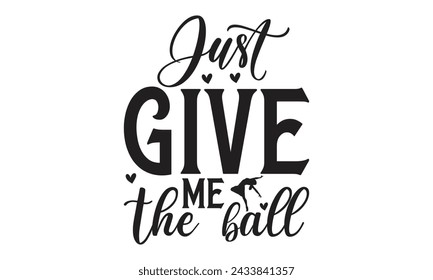 
 Just Give Me The Ball - Lettering design for greeting banners, Mouse Pads, Prints, Cards and Posters, Mugs, Notebooks, Floor Pillows and T-shirt prints design.
