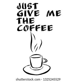 Just give me the coffee quote poster illustration cup of coffee