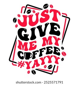 Just give me my coffe funny design with wavy text