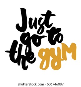 Just go to the gym. Inspirational and motivation quote for fitness, gym. Modern calligraphic style. Hand lettering and custom typography for t-shirts, bags, for posters, invitations