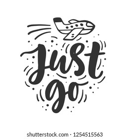 Just go. Hand drawn travel inspirational  lettering phrase, isolated on white background. Typography poster, gift card, web banner, photo overlay, tee shirt print. Vector illustration 