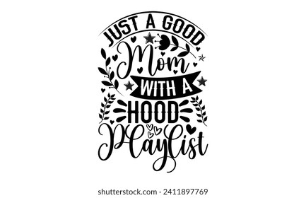 Just A Good Mom With A Hood Playlist- Mother's Day t- shirt design, Handmade calligraphy vector illustration, Holiday for Cutting Machine, Silhouette Cameo, Cricut Vector illustration Template.