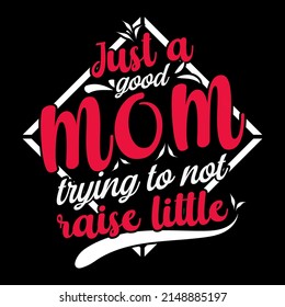 JUST A GOOD MOM TRYING TO NOT RAISE LITTLE Mothers day t shirt design vector illustration.