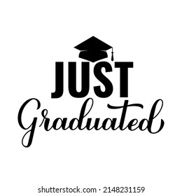 Just Graduated calligraphy lettering with graduation cap. Congratulations to graduates typography poster.  Vector template for greeting card, banner, sticker, label, t-shirt, etc.