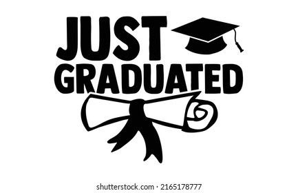 Just graduated - Graduation t shirts design, Hand drawn lettering phrase, Calligraphy t shirt design, Isolated on white background, svg Files for Cutting Cricut and Silhouette, EPS 10, card, flyer