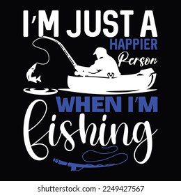 I’m Just A Happier Person When I’m Fishing Funny Fishing Fishing Boat Lettering And Greetting T Shirt Design