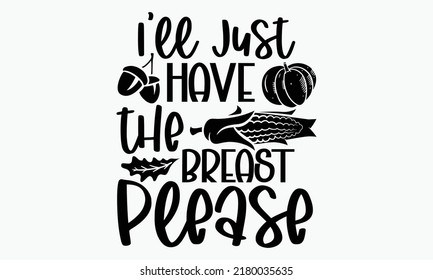 I’ll just have the breast please - Thanksgiving t-shirt design, Funny Quote EPS, Cut File For Cricut, Handmade calligraphy vector illustration, Hand written vector sign, SVG