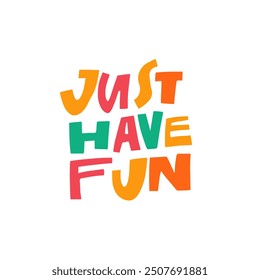 Just Have Fun colorful phrase. This vibrant typography design showcases a cheerful theme that promotes fun and positivity in a truly playful style