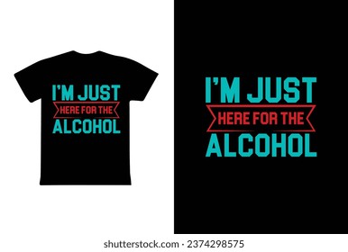 I'm Just Here For The Alcohol. T-Shirt Design fully editable vector graphics for t-shirt print design.
