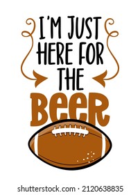 I am just here for the beer - football season - Hand drawn illustration. Autumn color poster. Lettering quote for football season. Rugby wisdom t-shirt for funs. Modern fun saying for Thanksgiving