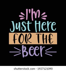 i'm just here for the beer, typography lettering design, printing for t shirt, banner, poster, mug etc