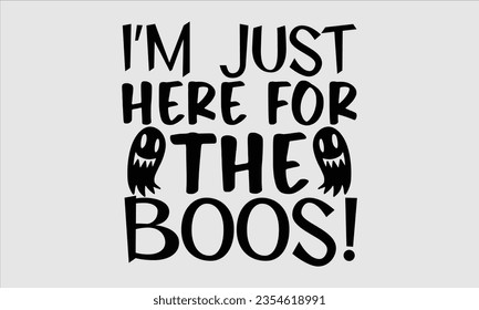 I’m Just Here For The Boos! - Halloween t-shirt design,  Halloween Svg, typography design, Digital file download, Vector template for cards posters and banners.