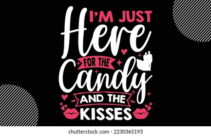 I’m Just Here For The Candy And The Kisses, Happy valentine`s day T shirt and SVG design, vector illustrations card template with typography text and red heart and line on the background, poster, stic